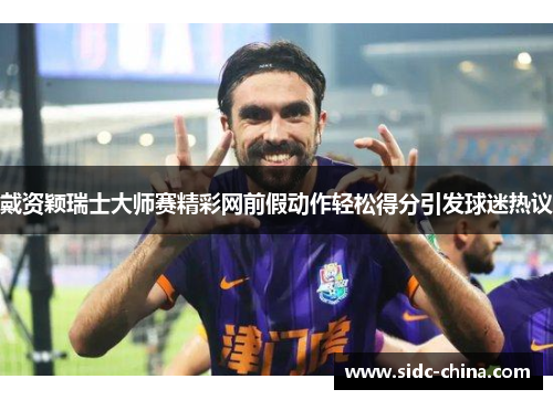 戴资颖瑞士大师赛精彩网前假动作轻松得分引发球迷热议