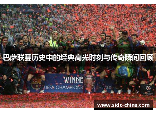 巴萨联赛历史中的经典高光时刻与传奇瞬间回顾