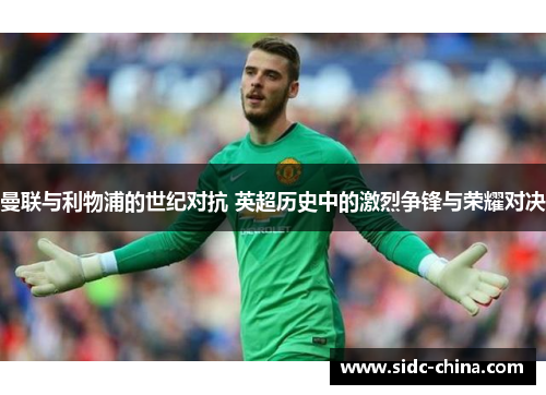 曼联与利物浦的世纪对抗 英超历史中的激烈争锋与荣耀对决