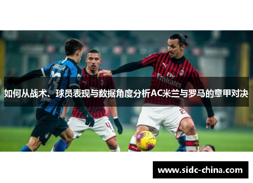 如何从战术、球员表现与数据角度分析AC米兰与罗马的意甲对决