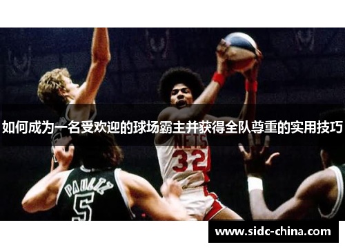 如何成为一名受欢迎的球场霸主并获得全队尊重的实用技巧