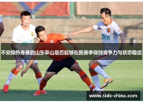 不安排热身赛的山东泰山是否能够在新赛季保持竞争力与状态稳定