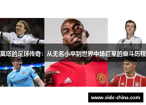 莫塔的足球传奇:从无名小卒到世界中场巨星的奋斗历程 莫塔的足球传奇:从无名小卒到世界中场巨星的奋斗历程