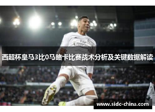 西超杯皇马3比0马略卡比赛战术分析及关键数据解读