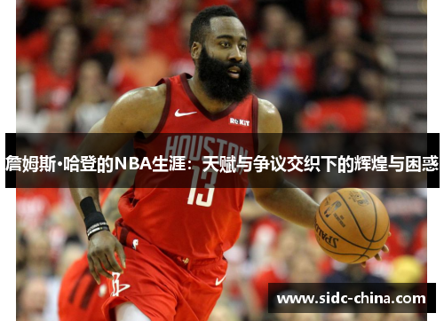 詹姆斯·哈登的NBA生涯：天赋与争议交织下的辉煌与困惑