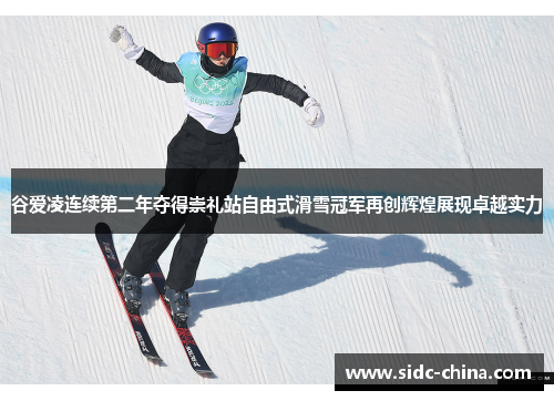 谷爱凌连续第二年夺得崇礼站自由式滑雪冠军再创辉煌展现卓越实力